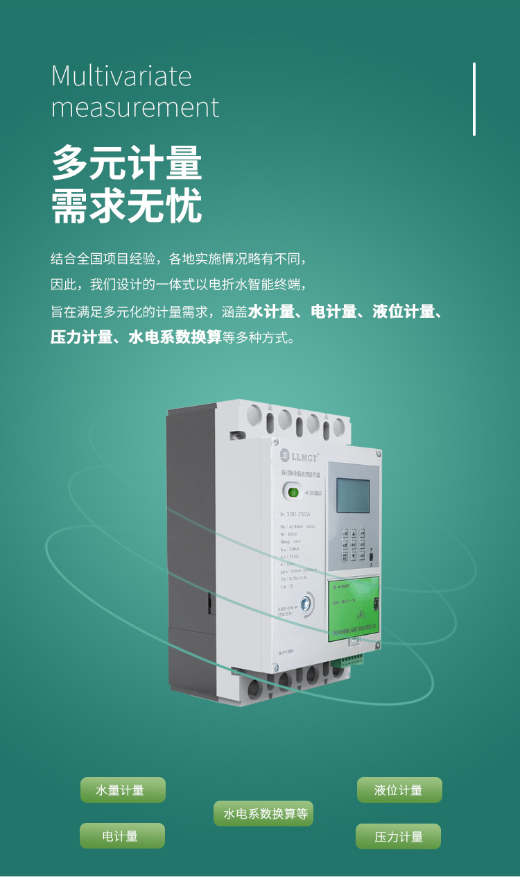多元計量 需求無憂，結合全國項目經驗，各地實施情況略有不同， 因此，我們設計的一體式以電折水智能終端， 旨在滿足多元化的計量需求， 涵蓋水計量、電計量、液位計量、壓力計量、水電系數換算等多種方式。